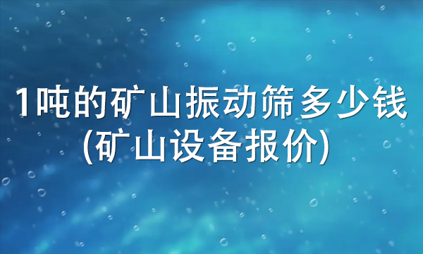 1噸的礦山振動(dòng)篩多少錢(礦山設(shè)備報(bào)價(jià)) 