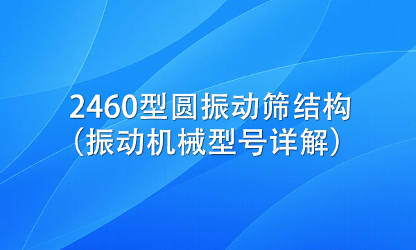 2460型圓振動篩結構(振動機械型號詳解)