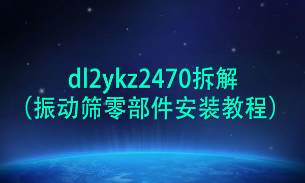 dl2ykz2470拆解（振動(dòng)篩零部件安裝教程） 