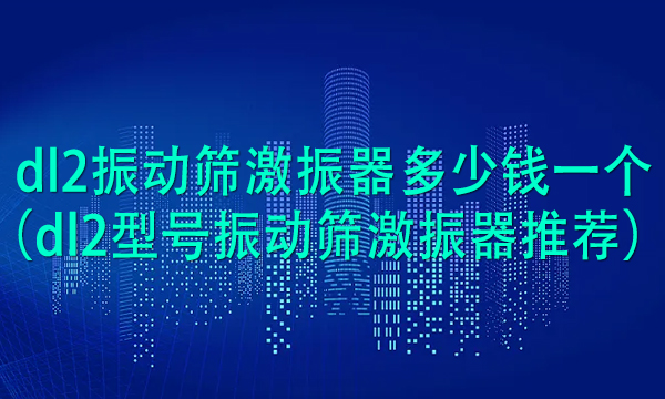 dl2振動篩激振器多少錢一個（dl2型號振動篩激振器推薦） 