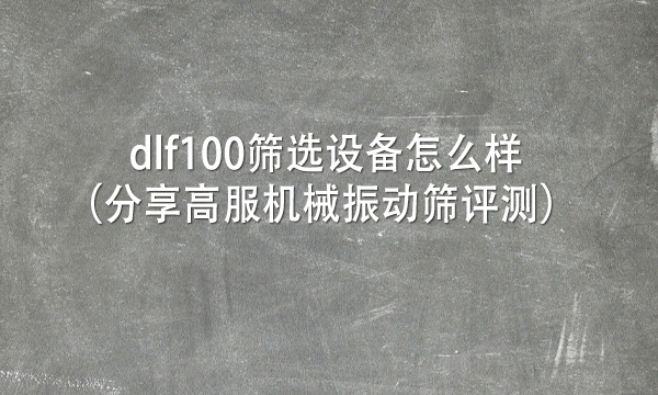 dlf100篩選設(shè)備怎么樣（分享高服機(jī)械振動(dòng)篩評(píng)測(cè)） 