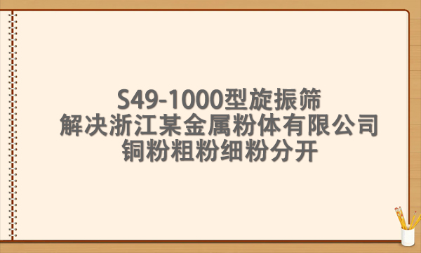 S49-1000型旋振篩解決浙江某金屬粉體有限公司銅粉粗粉細(xì)粉分開