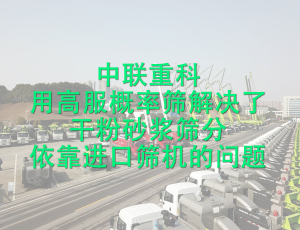 中聯(lián)重科用高服概率篩解決了干粉砂漿篩分依靠進(jìn)口篩機(jī)的問(wèn)題