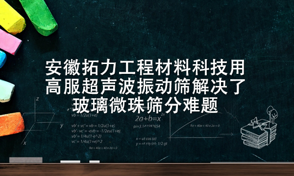 安徽拓力工程材料科技用高服超聲波振動(dòng)篩解決了玻璃微珠篩分難題