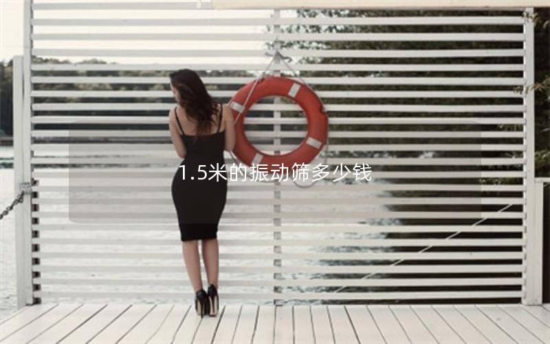 1.5米的振動(dòng)篩多少錢(qián) 1.5米的振動(dòng)篩多少錢(qián)